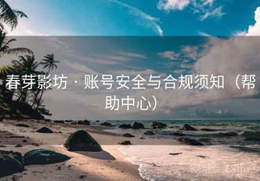 春芽影坊 · 账号安全与合规须知（帮助中心）