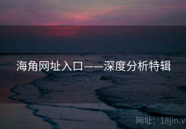 海角网址入口——深度分析特辑 海角网址入口——深度分析特辑