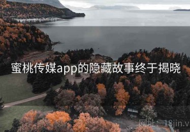 蜜桃传媒app的隐藏故事终于揭晓 蜜桃传媒app的隐藏故事终于揭晓