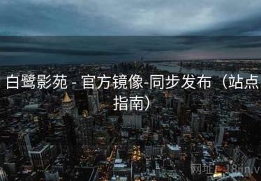 白鹭影苑 - 官方镜像-同步发布(站点指南) 白鹭影苑 - 官方镜像-同步发布(站点指南)