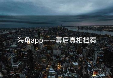海角app——幕后真相档案 海角app——幕后真相档案
