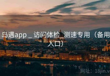岛遇app _ 访问体检_测速专用（备用入口）