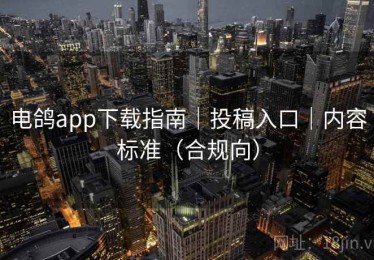 电鸽app下载指南|投稿入口|内容标准(合规向) 电鸽app下载指南|投稿入口|内容标准(合规向)