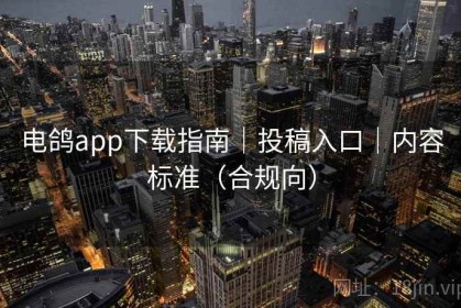 电鸽app下载指南｜投稿入口｜内容标准（合规向）