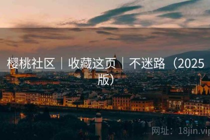 樱桃社区｜收藏这页｜不迷路（2025版）