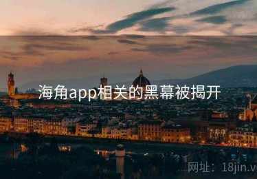 海角app相关的黑幕被揭开 海角app相关的黑幕被揭开