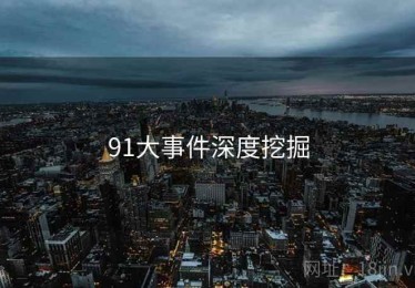 91大事件深度挖掘