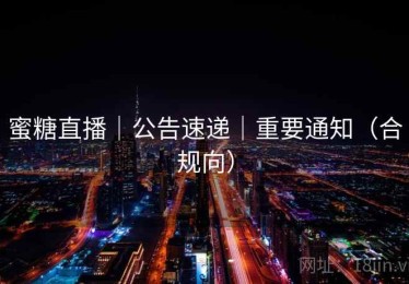蜜糖直播|公告速递|重要通知(合规向) 蜜糖直播|公告速递|重要通知(合规向)