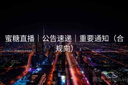 蜜糖直播｜公告速递｜重要通知（合规向）