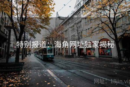 特别报道：海角网址独家揭秘