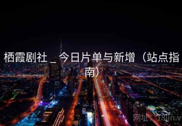 栖霞剧社 _ 今日片单与新增(站点指南) 栖霞剧社 _ 今日片单与新增(站点指南)