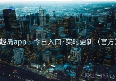 趣岛app · 今日入口·实时更新(官方) 趣岛app · 今日入口·实时更新(官方)