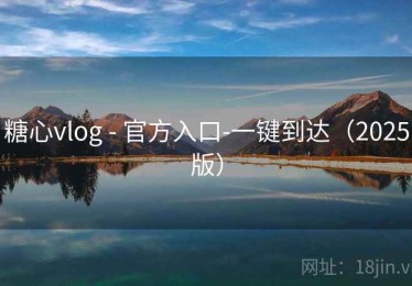 糖心vlog - 官方入口-一键到达(2025版) 糖心vlog - 官方入口-一键到达(2025版)
