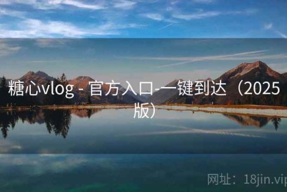 糖心vlog - 官方入口-一键到达（2025版）