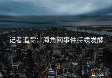 记者追踪:海角网事件持续发酵 记者追踪:海角网事件持续发酵