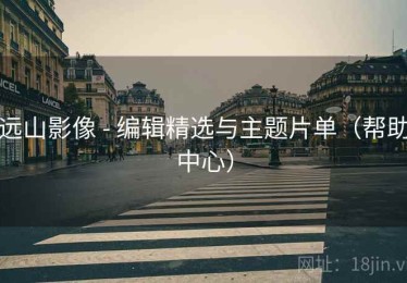 远山影像 - 编辑精选与主题片单(帮助中心) 远山影像 - 编辑精选与主题片单(帮助中心)