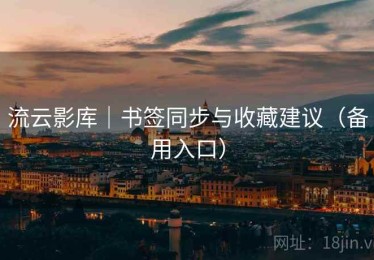 流云影库|书签同步与收藏建议(备用入口) 流云影库|书签同步与收藏建议(备用入口)