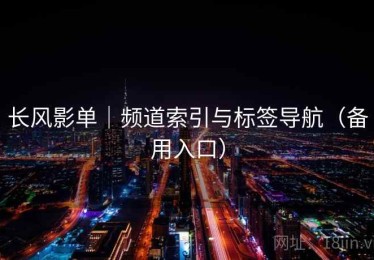 长风影单|频道索引与标签导航(备用入口) 长风影单|频道索引与标签导航(备用入口)