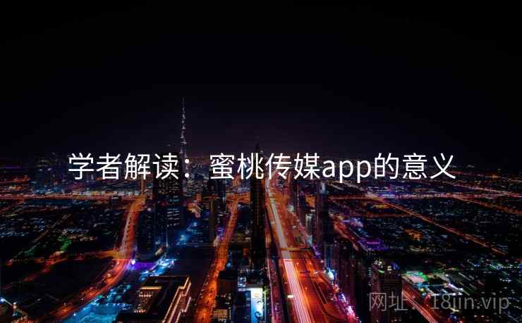 学者解读:蜜桃传媒app的意义 学者解读:蜜桃传媒app的意义