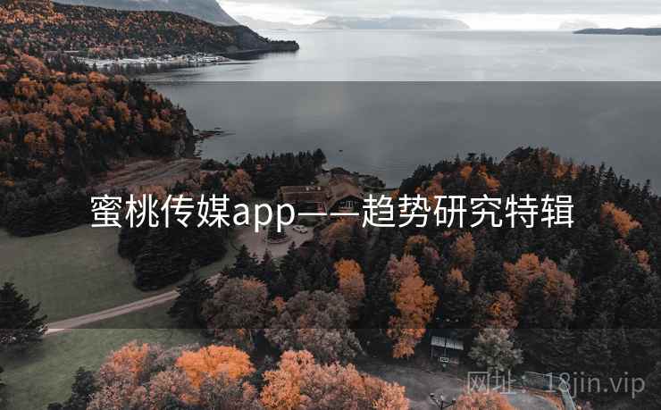 蜜桃传媒app——趋势研究特辑 蜜桃传媒app——趋势研究特辑
