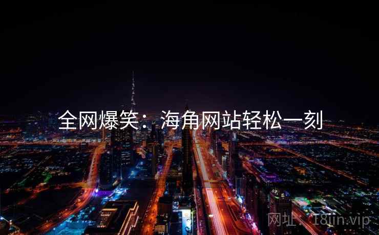 全网爆笑:海角网站轻松一刻 全网爆笑:海角网站轻松一刻
