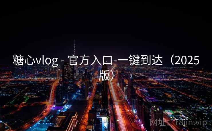 糖心vlog - 官方入口-一键到达(2025版) 糖心vlog - 官方入口-一键到达(2025版)