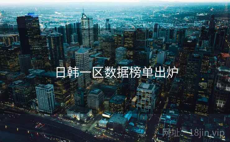 日韩一区数据榜单出炉 日韩一区数据榜单出炉