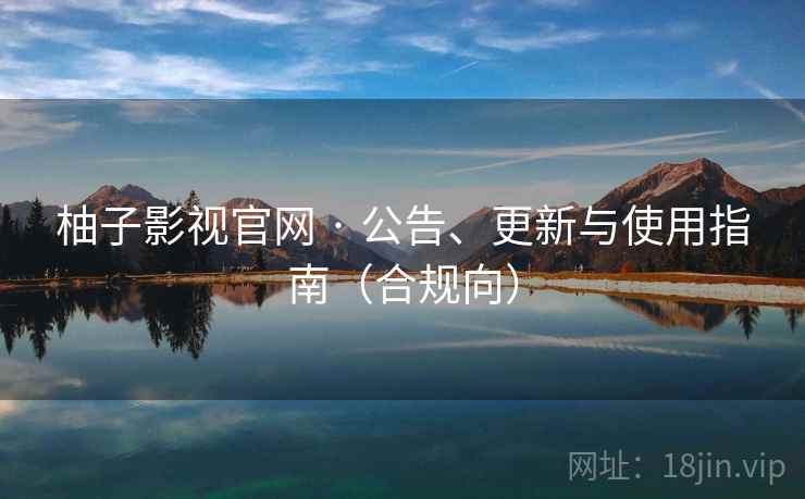 柚子影视官网 · 公告、更新与使用指南(合规向) 柚子影视官网 · 公告、更新与使用指南(合规向)