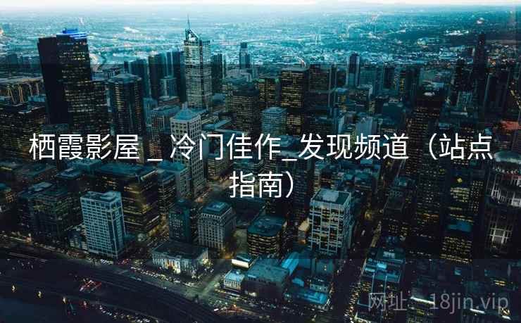 栖霞影屋 _ 冷门佳作_发现频道(站点指南) 栖霞影屋 _ 冷门佳作_发现频道(站点指南)