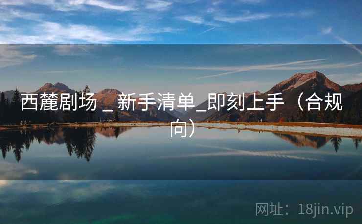 西麓剧场 _ 新手清单_即刻上手(合规向) 西麓剧场 _ 新手清单_即刻上手(合规向)