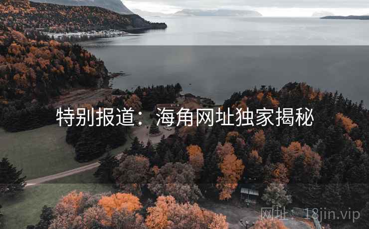 特别报道:海角网址独家揭秘 特别报道:海角网址独家揭秘