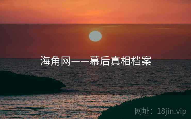 海角网——幕后真相档案 海角网——幕后真相档案