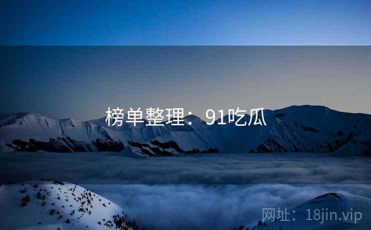 榜单整理：91吃瓜