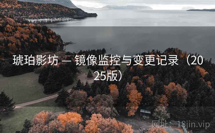 琥珀影坊 — 镜像监控与变更记录(2025版) 琥珀影坊 — 镜像监控与变更记录(2025版)