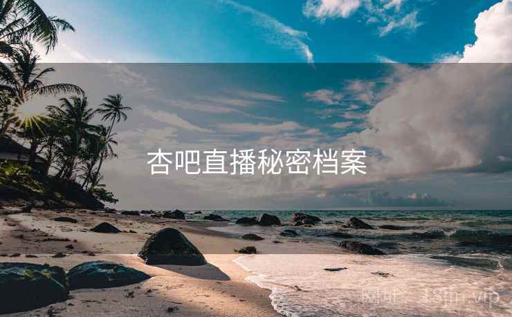 杏吧直播秘密档案 杏吧直播秘密档案