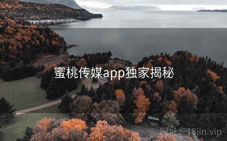 蜜桃传媒app独家揭秘