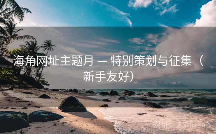 海角网址主题月 — 特别策划与征集(新手友好) 海角网址主题月 — 特别策划与征集(新手友好)