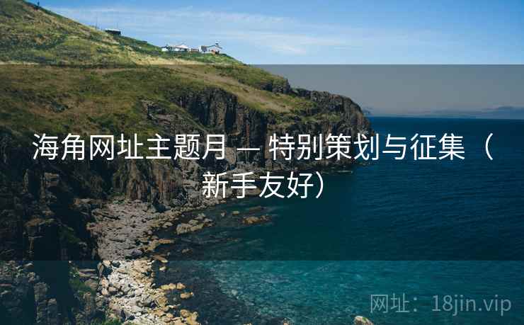 海角网址主题月 — 特别策划与征集(新手友好) 海角网址主题月 — 特别策划与征集(新手友好)