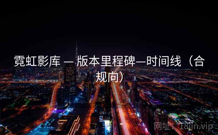 霓虹影库 — 版本里程碑—时间线(合规向) 霓虹影库 — 版本里程碑—时间线(合规向)