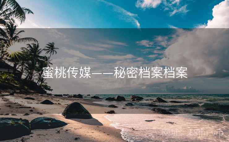 蜜桃传媒——秘密档案档案