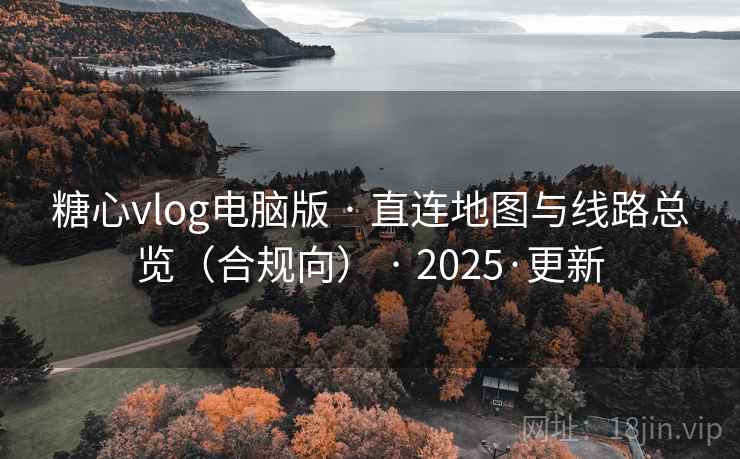 糖心vlog电脑版 · 直连地图与线路总览(合规向) · 2025·更新 糖心vlog电脑版 · 直连地图与线路总览(合规向) · 2025·更新