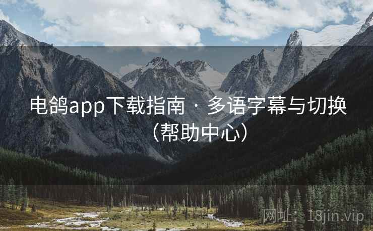 电鸽app下载指南 · 多语字幕与切换(帮助中心) 电鸽app下载指南 · 多语字幕与切换(帮助中心)