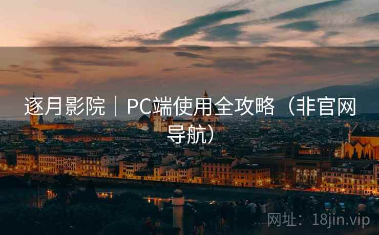 逐月影院|PC端使用全攻略(非官网导航) 逐月影院|PC端使用全攻略(非官网导航)