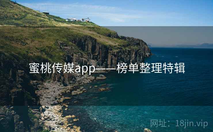 蜜桃传媒app——榜单整理特辑 蜜桃传媒app——榜单整理特辑
