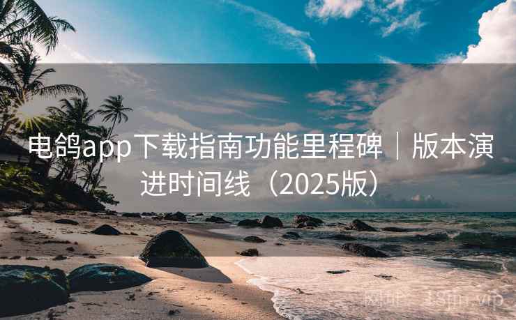 电鸽app下载指南功能里程碑|版本演进时间线(2025版) 电鸽app下载指南功能里程碑|版本演进时间线(2025版)