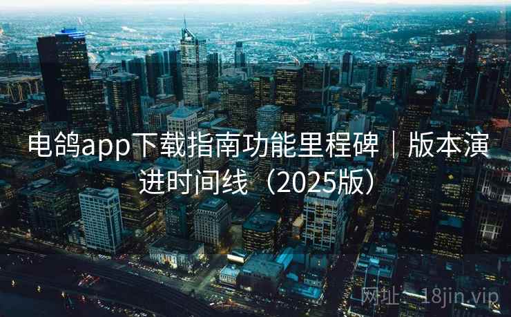 电鸽app下载指南功能里程碑|版本演进时间线(2025版) 电鸽app下载指南功能里程碑|版本演进时间线(2025版)