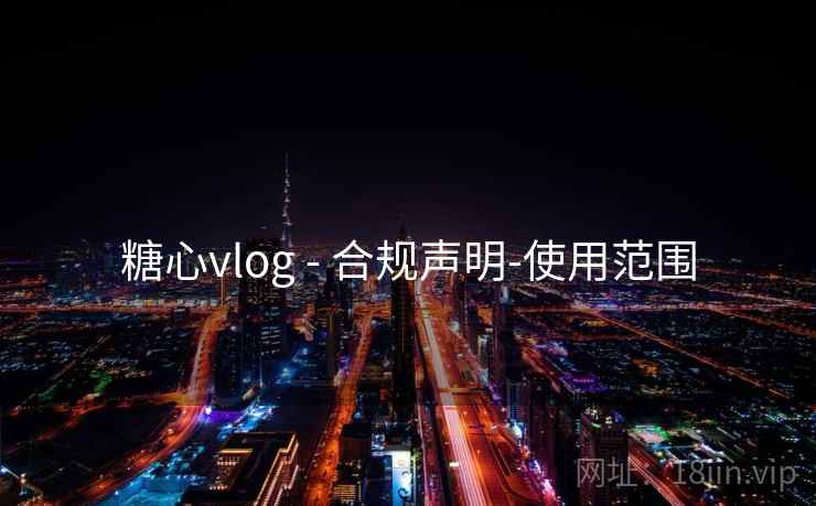 糖心vlog - 合规声明-使用范围 糖心vlog - 合规声明-使用范围