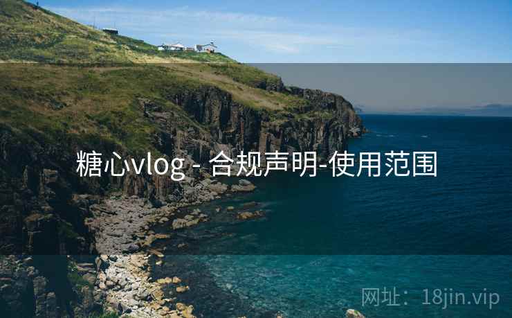 糖心vlog - 合规声明-使用范围 糖心vlog - 合规声明-使用范围