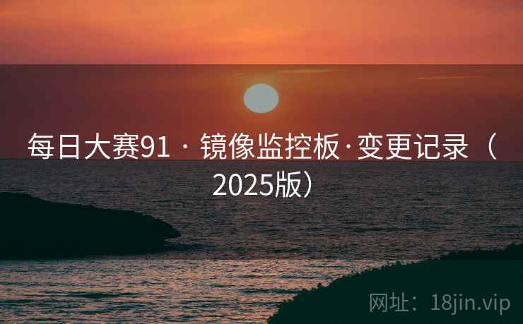 每日大赛91 · 镜像监控板·变更记录(2025版) 每日大赛91 · 镜像监控板·变更记录(2025版)