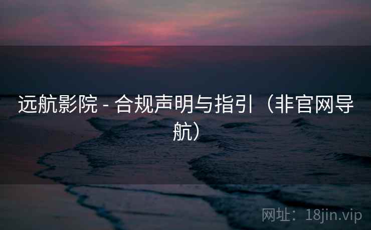 远航影院 - 合规声明与指引(非官网导航) 远航影院 - 合规声明与指引(非官网导航)